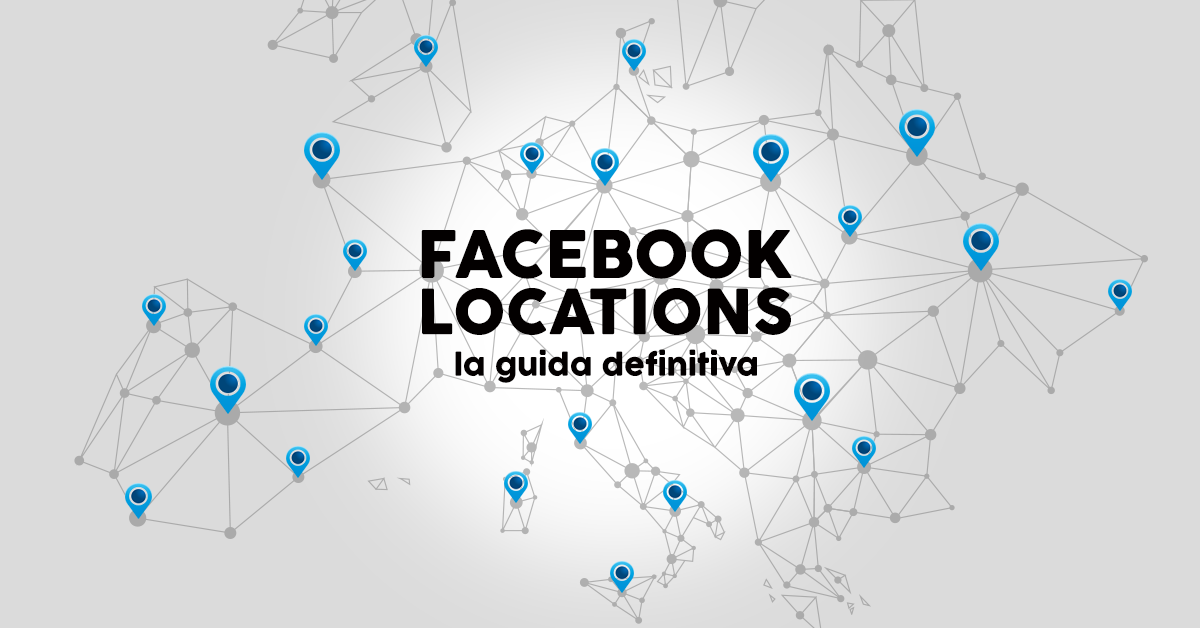 Facebook Locations la guida definitiva